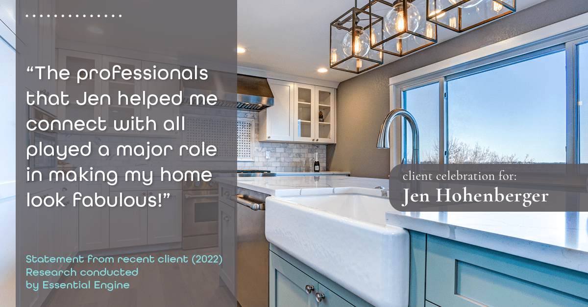 Testimonial for real estate agent Jen Hohenberger in , : "The professionals that Jen helped me connect with all played a major role in making my home look fabulous!"