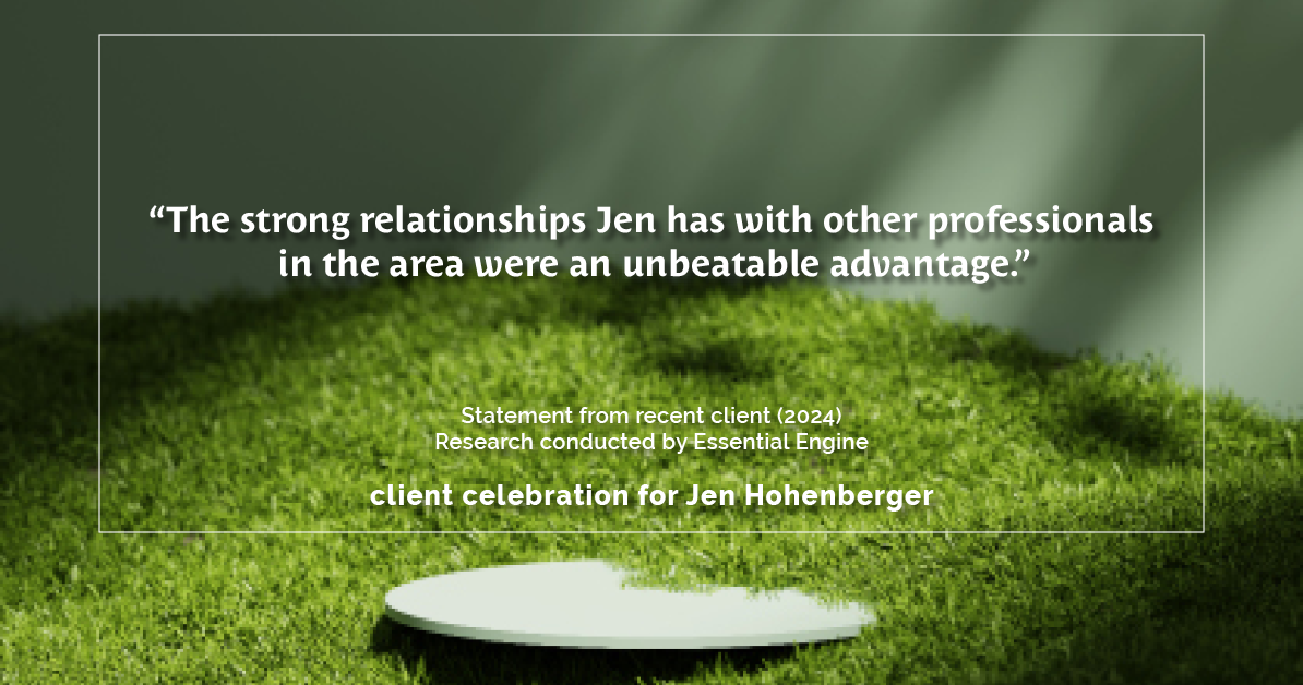 Testimonial for real estate agent Jen Hohenberger in , : "The strong relationships Jen has with other professionals in the area were an unbeatable advantage."
