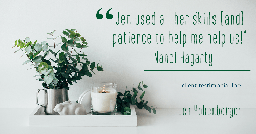 Testimonial for real estate agent Jen Hohenberger in Exton, PA: "Jen used all her skills [and] patience to help me help us!" - Nanci Hagarty