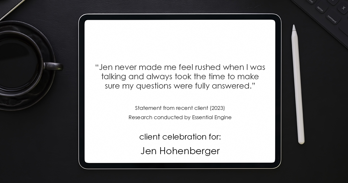 Testimonial for real estate agent Jen Hohenberger in , : "Jen never made me feel rushed when I was talking and always took the time to make sure my questions were fully answered."