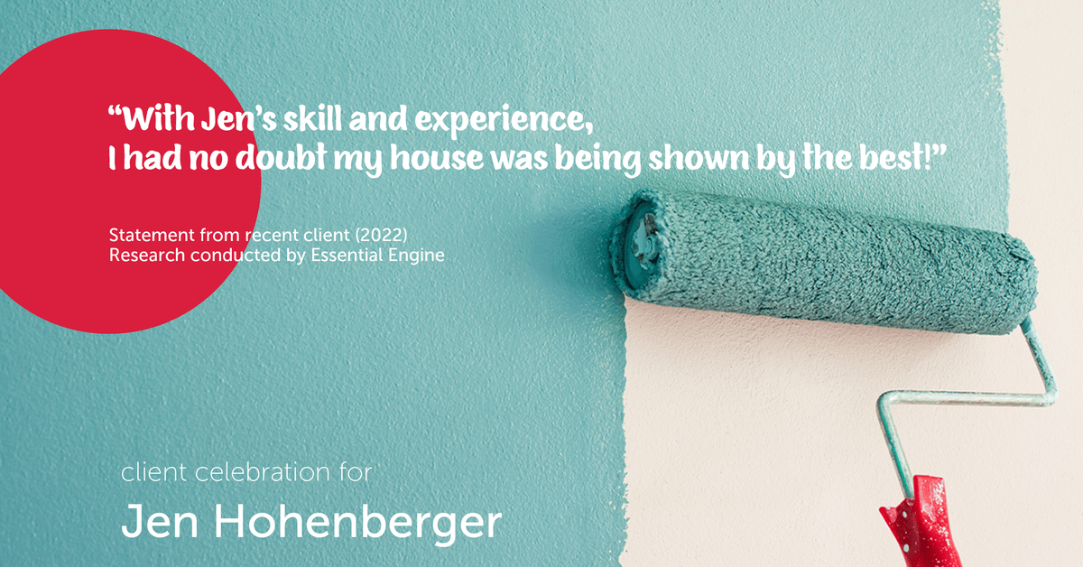 Testimonial for real estate agent Jen Hohenberger in , : "With Jen's skill and experience, I had no doubt my house was being shown by the best!"