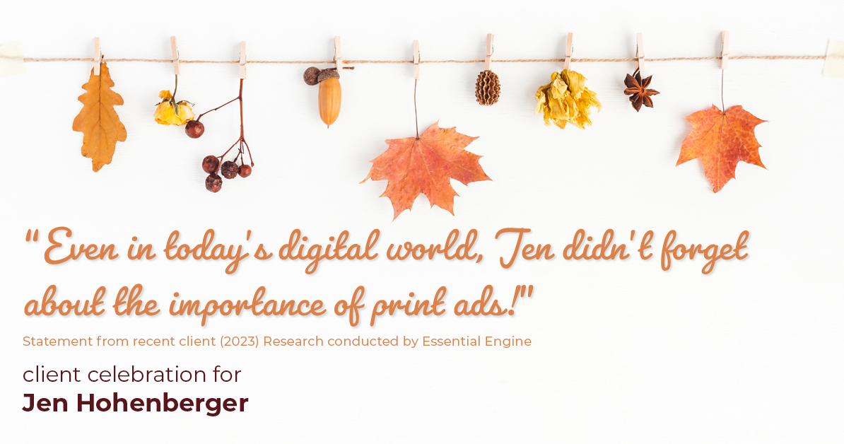 Testimonial for real estate agent Jen Hohenberger in , : "Even in today's digital world, Jen didn't forget about the importance of print ads!"