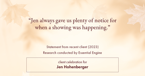 Testimonial for real estate agent Jen Hohenberger in , : "Jen always gave us plenty of notice for when a showing was happening."