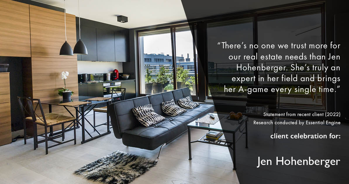 Testimonial for real estate agent Jen Hohenberger in , : "There's no one we trust more for our real estate needs than Jen Hohenberger. She's truly an expert in her field and brings her A-game every single time."