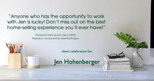 Testimonial for real estate agent Jen Hohenberger in , : "Anyone who has the opportunity to work with Jen is lucky! Don't miss out on the best home-selling experience you'll ever have!"