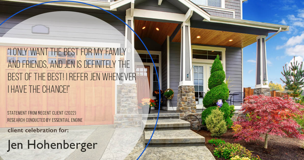Testimonial for real estate agent Jen Hohenberger in , : "I only want the best for my family and friends, and Jen is definitely the best of the best! I refer Jen whenever I have the chance!"