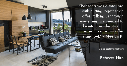 Testimonial for real estate agent Rebecca Hite with Huntington Properties, LLC in Greenwood Village, CO: "Rebecca was a total pro with putting together an offer, talking us through everything we needed to take into consideration in order to make our offer stand out." - Neelan K.