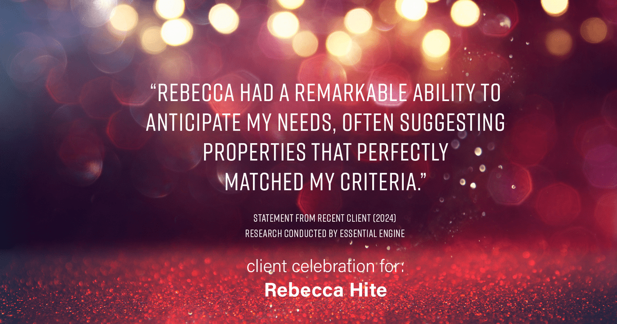 Testimonial for real estate agent Rebecca Hite with Huntington Properties, LLC in Greenwood Village, CO: "Rebecca had a remarkable ability to anticipate my needs, often suggesting properties that perfectly matched my criteria."