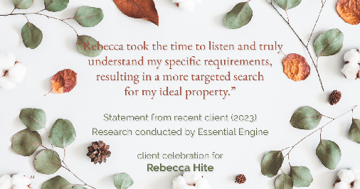 Testimonial for real estate agent Rebecca Hite with Huntington Properties, LLC in Greenwood Village, CO: "Rebecca took the time to listen and truly understand my specific requirements, resulting in a more targeted search for my ideal property."