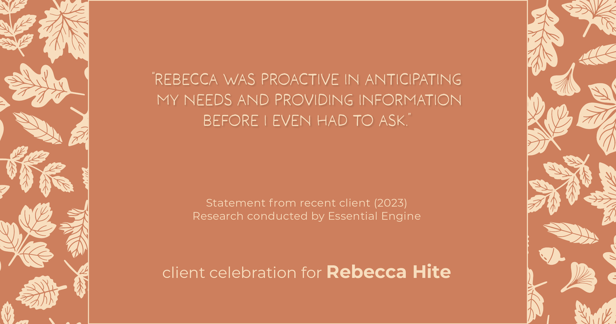 Testimonial for real estate agent Rebecca Hite with Huntington Properties, LLC in Greenwood Village, CO: "Rebecca was proactive in anticipating my needs and providing information before I even had to ask."