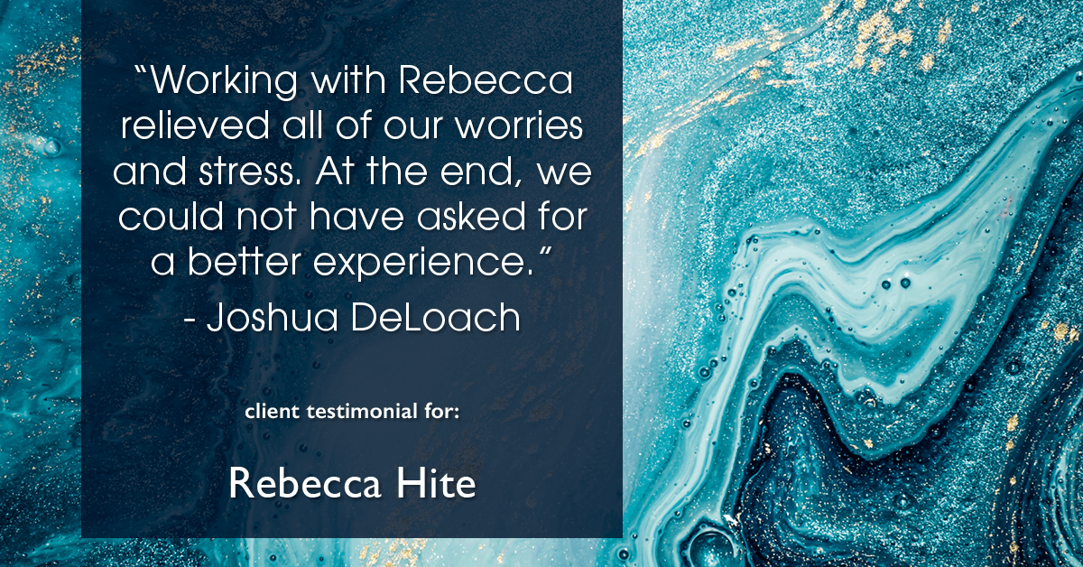 Testimonial for real estate agent Rebecca Hite with Huntington Properties, LLC in Greenwood Village, CO: "Working with Rebecca relieved all of our worries and stress. At the end, we could not have asked for a better experience." - Joshua DeLoach