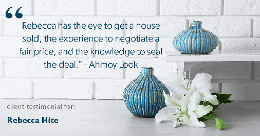 Testimonial for real estate agent Rebecca Hite with Huntington Properties, LLC in Greenwood Village, CO: "Rebecca has the eye to get a house sold, the experience to negotiate a fair price, and the knowledge to seal the deal." - Ahmoy Look