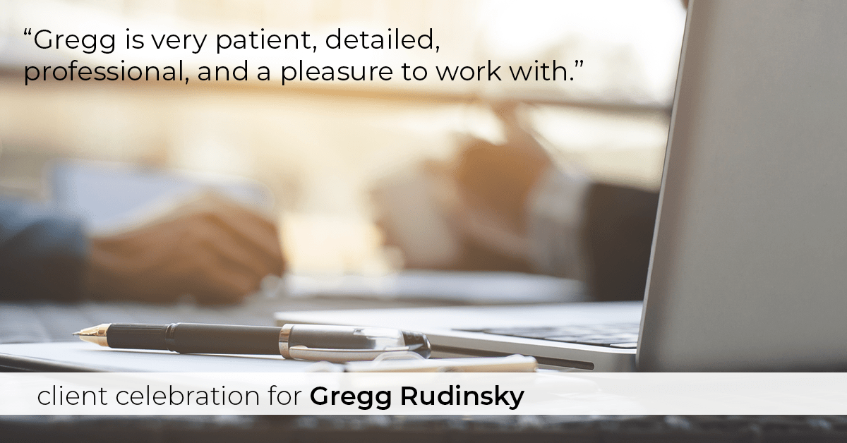 Testimonial for real estate agent Gregg Rudinsky in , : "Gregg is very patient, detailed, professional, and a pleasure to work with."