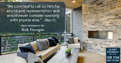 Testimonial for real estate agent Rick Flanagan with Red Chair Realty Advisors, LLC in Denver, CO: "We continue to call on him for advice and representation and would never consider working with anyone else." - Alan O.