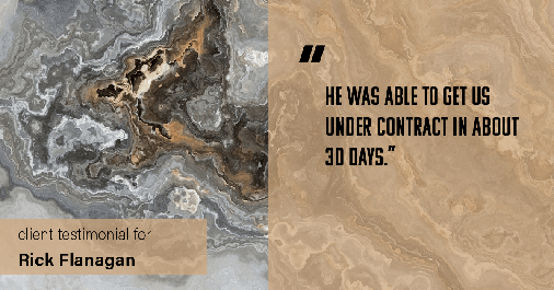 Testimonial for real estate agent Rick Flanagan with Red Chair Realty Advisors, LLC in Denver, CO: "He was able to get us under contract in about 30 days."