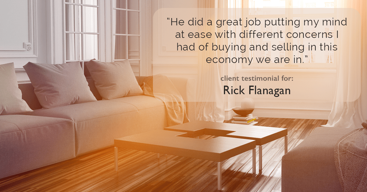 Testimonial for real estate agent Rick Flanagan with Red Chair Realty Advisors, LLC in Denver, CO: "He did a great job putting my mind at ease with different concerns I had of buying and selling in this economy we are in."