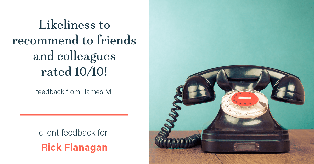 Testimonial for real estate agent Rick Flanagan with Red Chair Realty Advisors, LLC in Denver, CO: Happiness Meter: Phones 10/10 (likeliness to recommend - James M.)