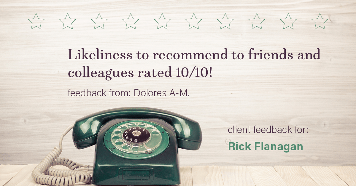 Testimonial for real estate agent Rick Flanagan with Red Chair Realty Advisors, LLC in Denver, CO: Happiness Meter: Phones 10/10 (likeliness to recommend - Dolores A-M.)