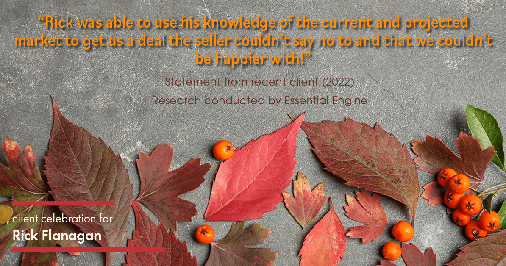 Testimonial for real estate agent Rick Flanagan with Red Chair Realty Advisors, LLC in Denver, CO: "Rick was able to use his knowledge of the current and projected market to get us a deal the seller couldn't say no to and that we couldn't be happier with!"