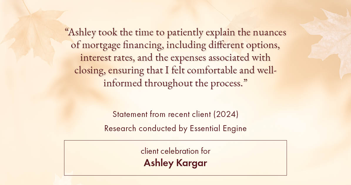 Testimonial for mortgage professional Ashley Kargar with Peoples Bank in , : "Ashley took the time to patiently explain the nuances of mortgage financing, including different options, interest rates, and the expenses associated with closing, ensuring that I felt comfortable and well-informed throughout the process."