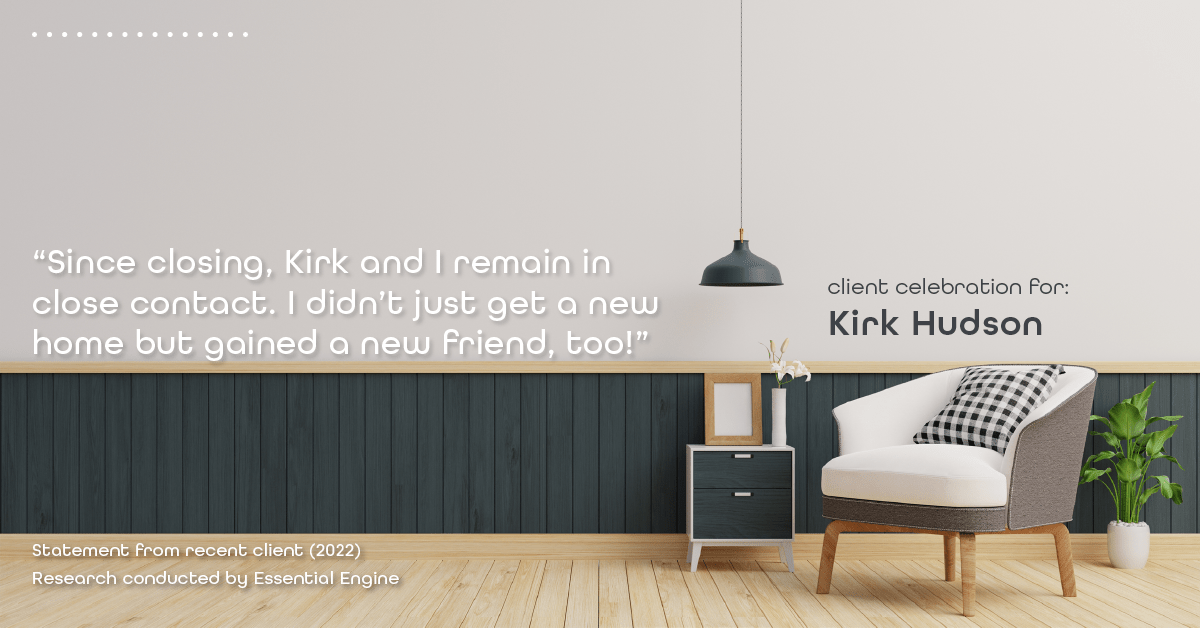 Testimonial for real estate agent Kirk Hudson with Baird & Warner Residential in , : "Since closing, Kirk and I remain in close contact. I didn't just get a new home but gained a new friend, too!"