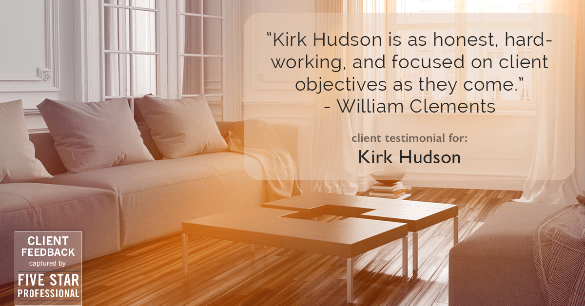 Testimonial for real estate agent Kirk Hudson with Baird & Warner Residential in , : "Kirk Hudson is as honest, hard-working, and focused on client objectives as they come." - William Clements