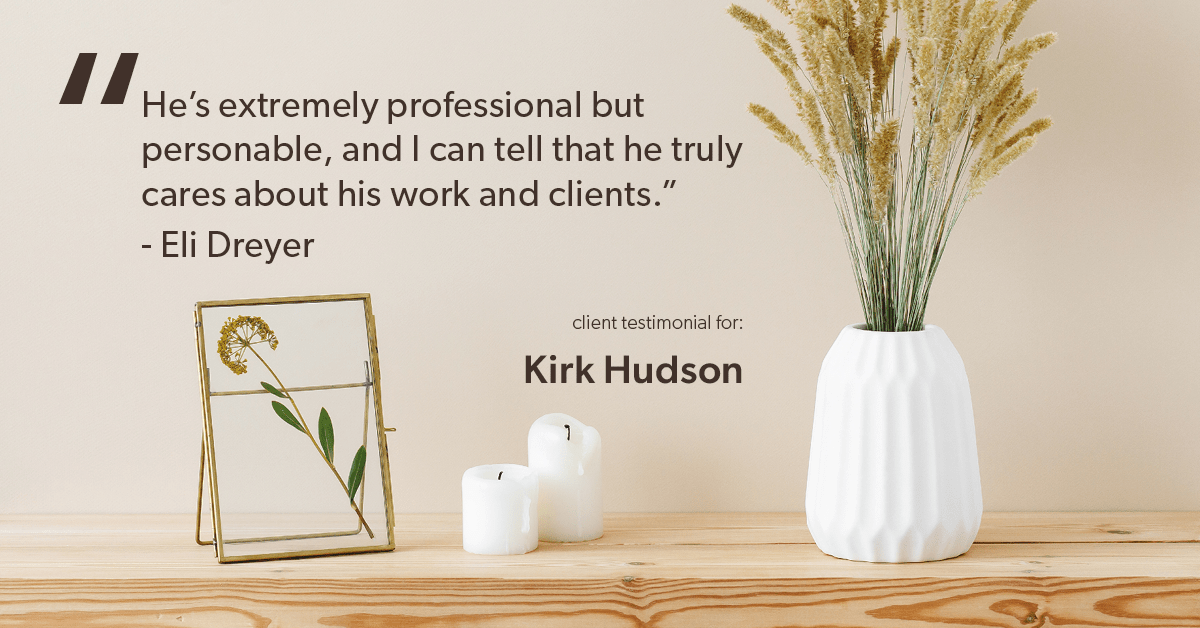 Testimonial for real estate agent Kirk Hudson with Baird & Warner Residential in , : "He's extremely professional but personable, and I can tell that he truly cares about his work and clients." - Eli Dreyer
