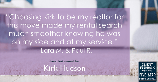 Testimonial for real estate agent Kirk Hudson with Baird & Warner Residential in Winnetka, IL: "Choosing Kirk to be my realtor for this move made my rental search much smoother knowing he was on my side and at my service." - Lara M. & Paul R.