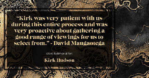 Testimonial for real estate agent Kirk Hudson with Baird & Warner Residential in Winnetka, IL: "Kirk was very patient with us during this entire process and was very proactive about gathering a good range of viewings for us to select from." - David Maugaotega