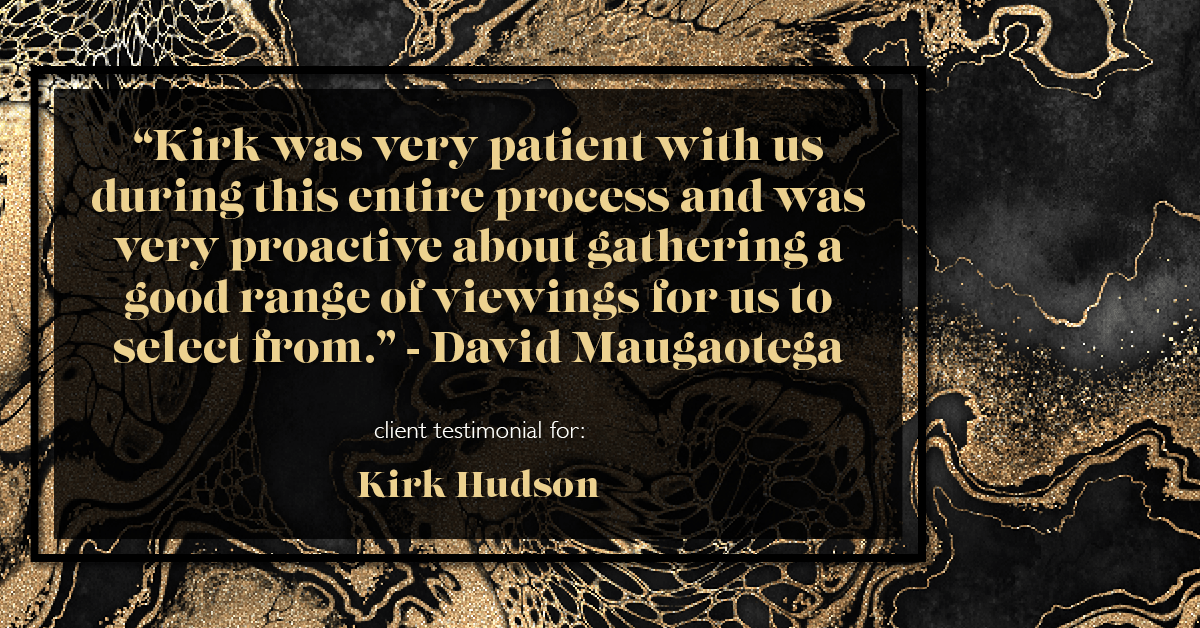 Testimonial for real estate agent Kirk Hudson with Baird & Warner Residential in , : "Kirk was very patient with us during this entire process and was very proactive about gathering a good range of viewings for us to select from." - David Maugaotega