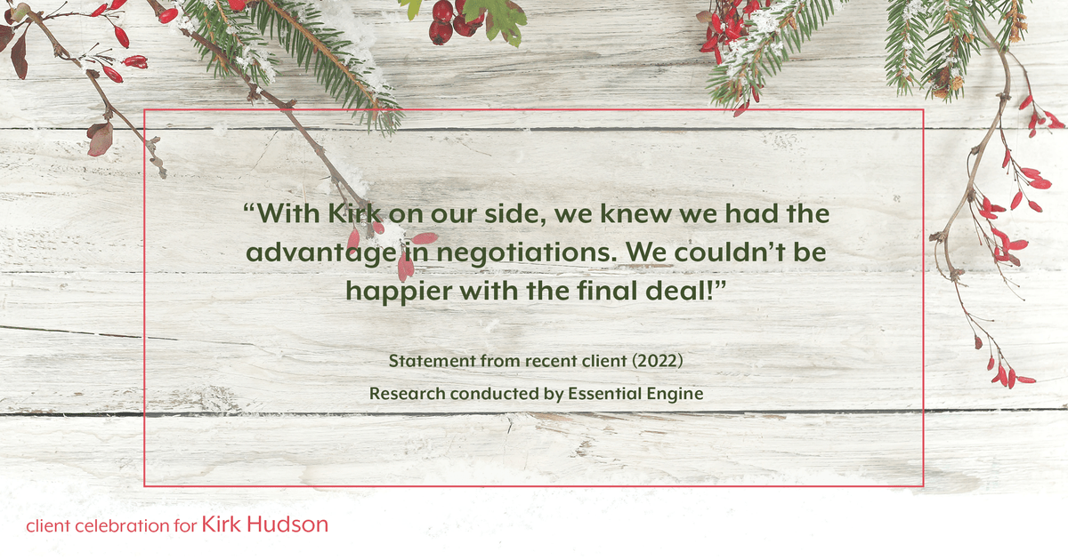 Testimonial for real estate agent Kirk Hudson with Baird & Warner Residential in , : "With Kirk on our side, we knew we had the advantage in negotiations. We couldn't be happier with the final deal!"