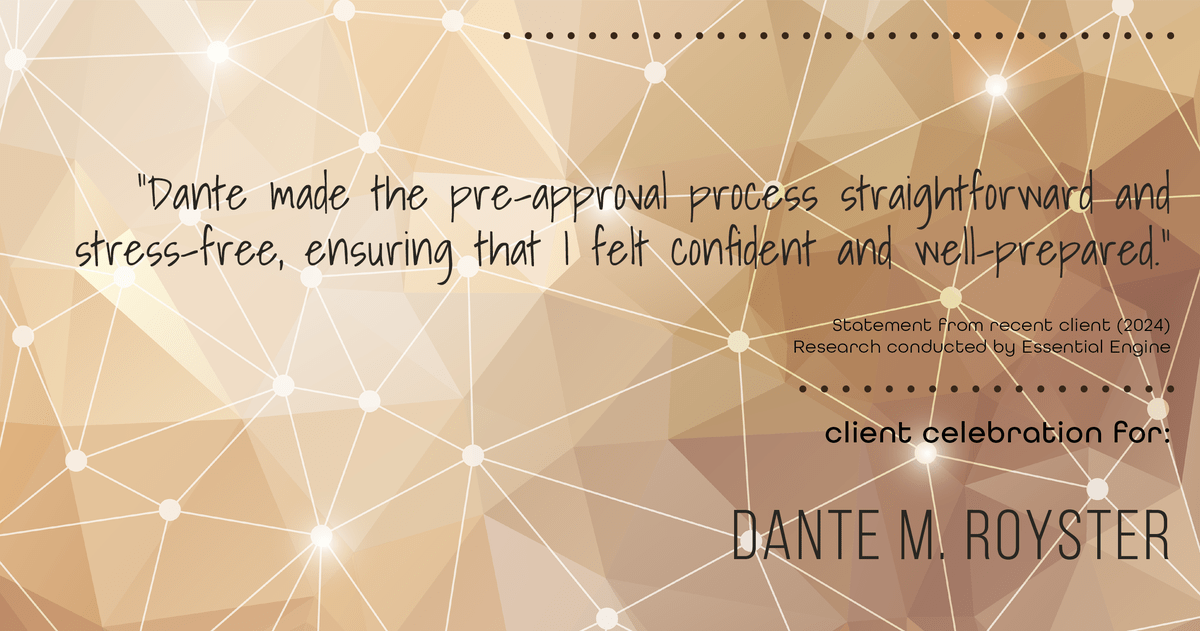 Testimonial for mortgage professional Dante Royster with Epic Mortgage, Inc. in , : "Dante made the pre-approval process straightforward and stress-free, ensuring that I felt confident and well-prepared."