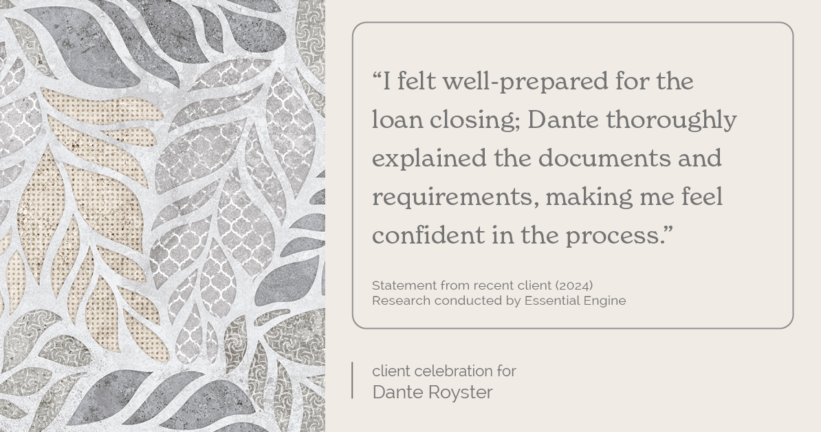 Testimonial for mortgage professional Dante Royster with Epic Mortgage, Inc. in , : "I felt well-prepared for the loan closing; Dante thoroughly explained the documents and requirements, making me feel confident in the process."