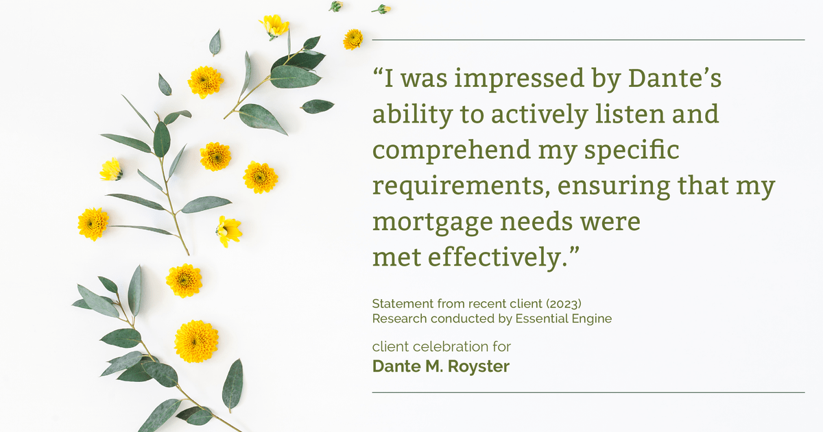 Testimonial for mortgage professional Dante Royster with Epic Mortgage, Inc. in , : "I was impressed by Dante's ability to actively listen and comprehend my specific requirements, ensuring that my mortgage needs were met effectively."