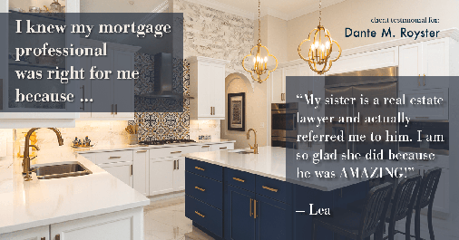 Testimonial for mortgage professional Dante Royster in Brookfield, IL: Right MP: "My sister is a real estate lawyer and actually referred me to him. I am so glad she did because he was AMAZING!" - Lea