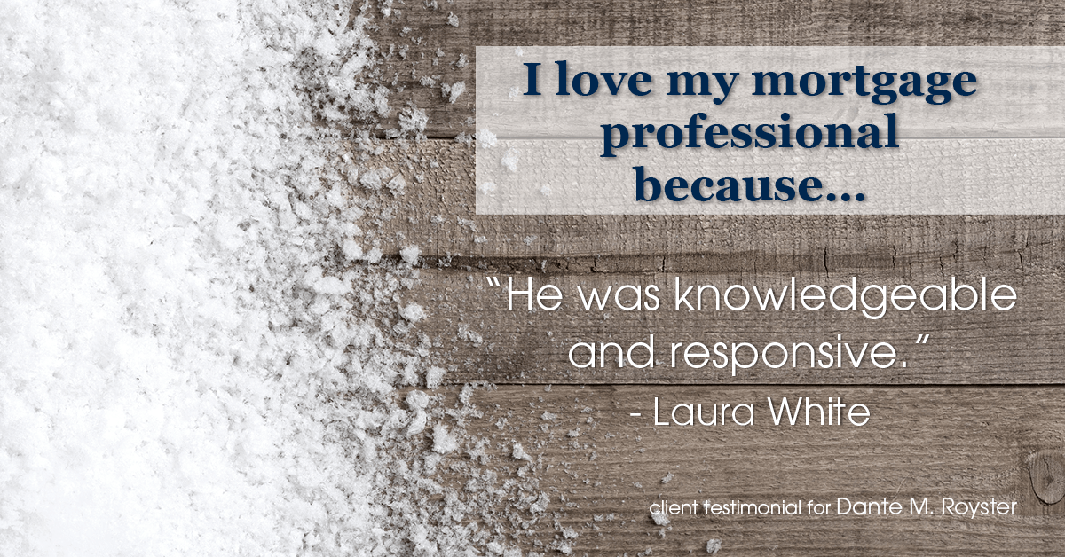 Testimonial for mortgage professional Dante Royster with Epic Mortgage, Inc. in , : Love My MP: "He was knowledgeable and responsive." - Laura White