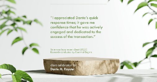 Testimonial for mortgage professional Dante Royster with Epic Mortgage, Inc. in , : "I appreciated Dante's quick response times; it gave me confidence that he was actively engaged and dedicated to the success of the transaction."