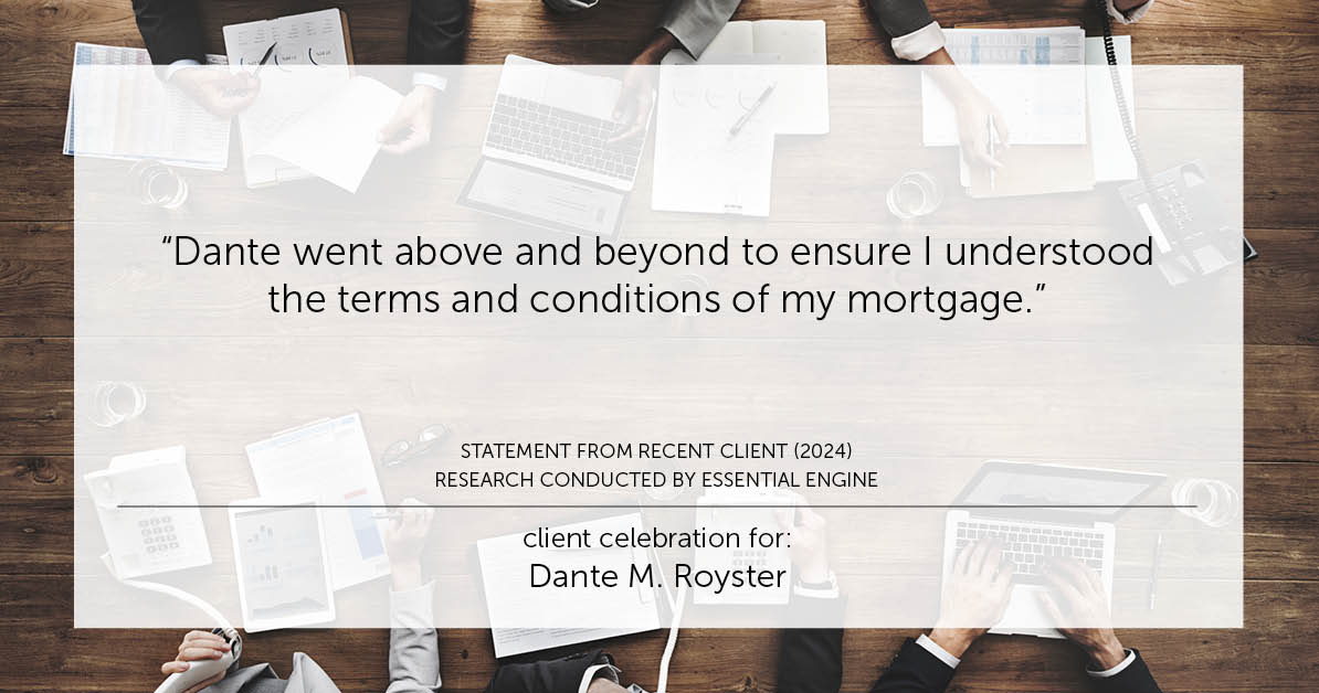 Testimonial for mortgage professional Dante Royster with Epic Mortgage, Inc. in , : "Dante went above and beyond to ensure I understood the terms and conditions of my mortgage."