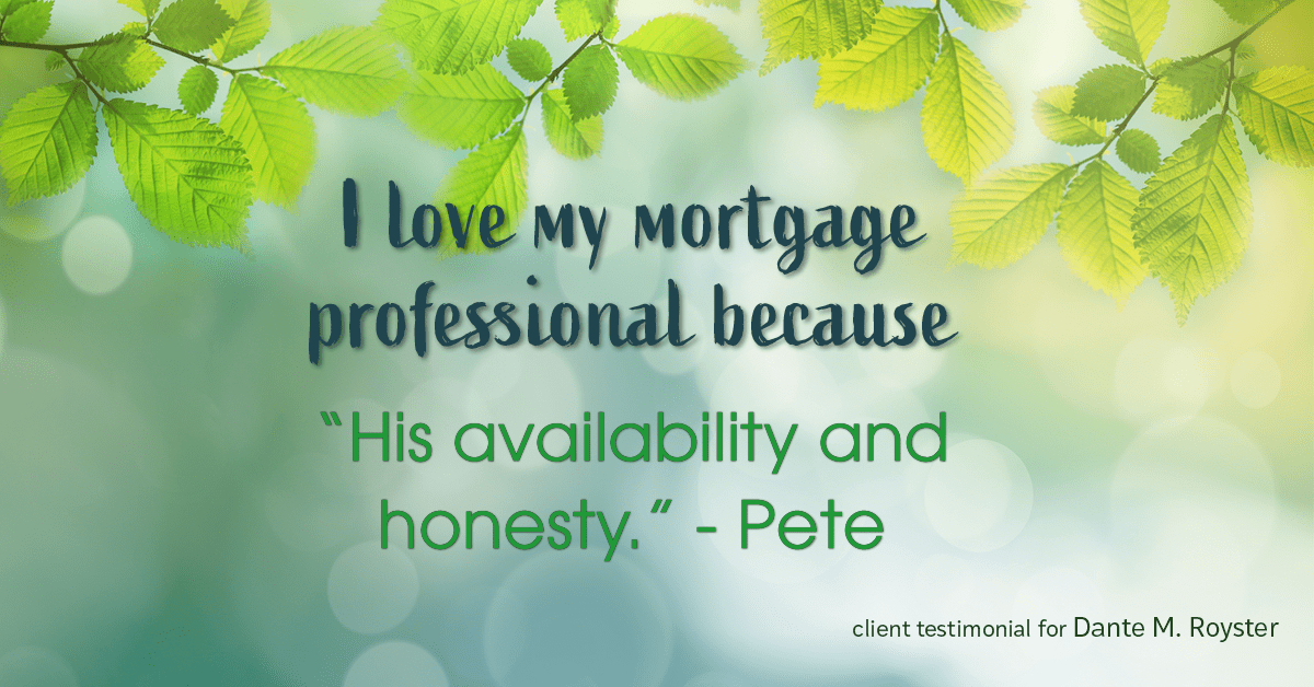 Testimonial for mortgage professional Dante Royster with Epic Mortgage, Inc. in , : Love My MP: "His availability and honesty." - Pete