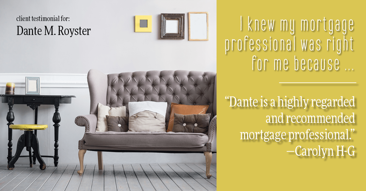 Testimonial for mortgage professional Dante Royster with Epic Mortgage, Inc. in , : Right MP: "Dante is a highly regarded and recommended mortgage professional." - Carolyn H-G