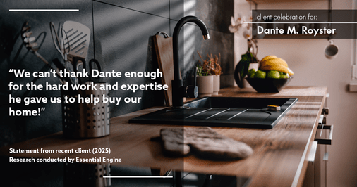 Testimonial for mortgage professional Dante Royster with Epic Mortgage, Inc. in , : "We can't thank Dante enough for the hard work and expertise he gave us to help buy our home!"
