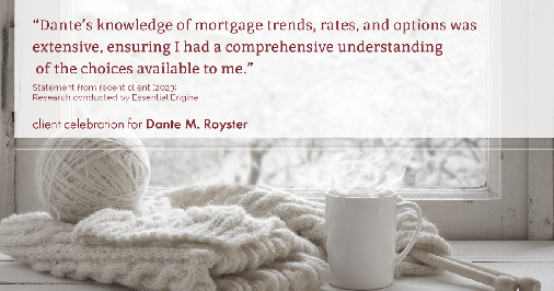 Testimonial for mortgage professional Dante Royster with Epic Mortgage, Inc. in , : "Dante's knowledge of mortgage trends, rates, and options was extensive, ensuring I had a comprehensive understanding of the choices available to me."