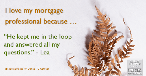 Testimonial for mortgage professional Dante Royster with Epic Mortgage, Inc. in , : Love My MP: "He kept me in the loop and answered all my questions." - Lea