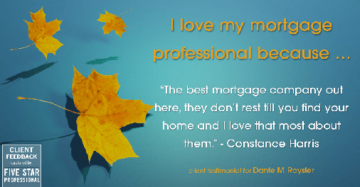 Testimonial for mortgage professional Dante Royster in Brookfield, IL: Love My MP: "The best mortgage company out here, they don't rest till you find your home and I love that most about them." - Constance Harris