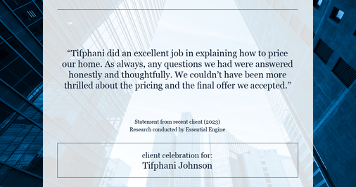 Testimonial for real estate agent Tifphani Johnson with Keller Williams Realty Devon-Wayne in , : "Tifphani did an excellent job in explaining how to price our home. As always, any questions we had were answered honestly and thoughtfully. We couldn't have been more thrilled about the pricing and the final offer we accepted."