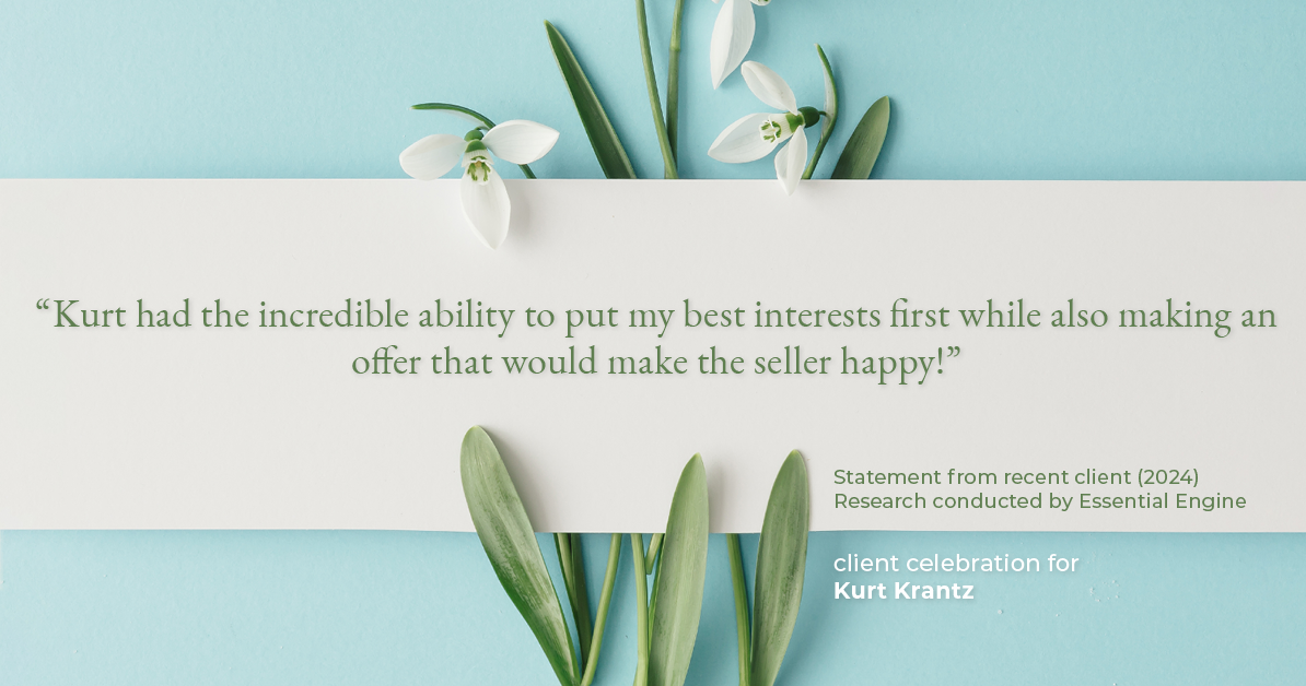 Testimonial for real estate agent Kurt Krantz in , : "Kurt had the incredible ability to put my best interests first while also making an offer that would make the seller happy!"