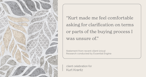 Testimonial for real estate agent Kurt Krantz in , : "Kurt made me feel comfortable asking for clarification on terms or parts of the buying process I was unsure of."