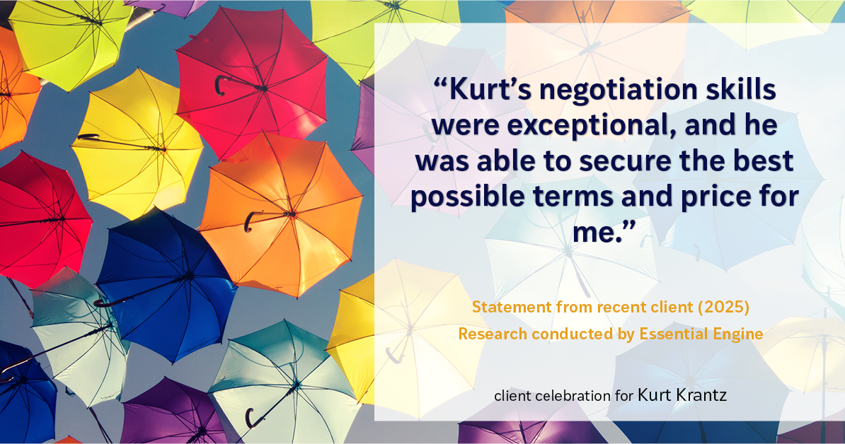 Testimonial for real estate agent Kurt Krantz in , : "Kurt's negotiation skills were exceptional, and he was able to secure the best possible terms and price for me."