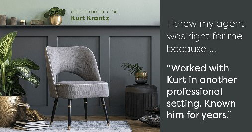 Testimonial for real estate agent Kurt Krantz in , : Right Agent: "Worked with Kurt in another professional setting. Known him for years."