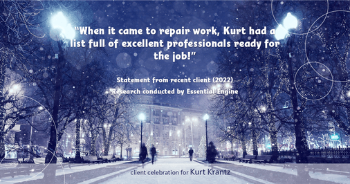 Testimonial for real estate agent Kurt Krantz in , : "When it came to repair work, Kurt had a list full of excellent professionals ready for the job!"